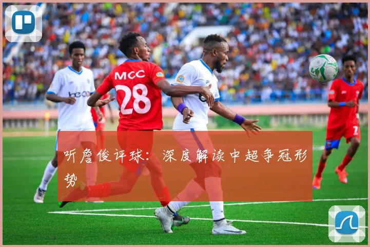 听詹俊评球：深度解读中超争冠形势