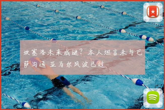 坎塞洛未来成谜？本人坦言未与巴萨沟通 亚马尔风波已过