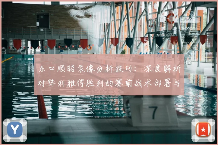东口顺昭录像分析技巧：深度解析对阵利雅得胜利的赛前战术部署与展望