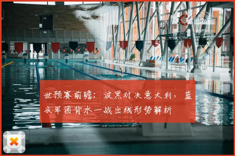 世预赛前瞻：波黑对决意大利，蓝衣军团背水一战出线形势解析