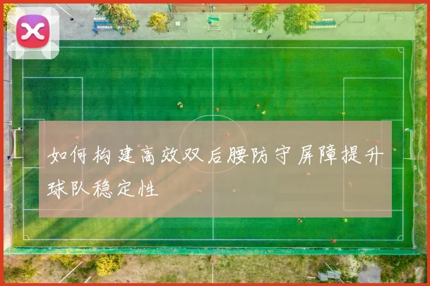 如何构建高效双后腰防守屏障提升球队稳定性