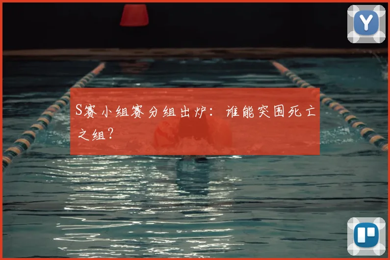 S赛小组赛分组出炉：谁能突围死亡之组？