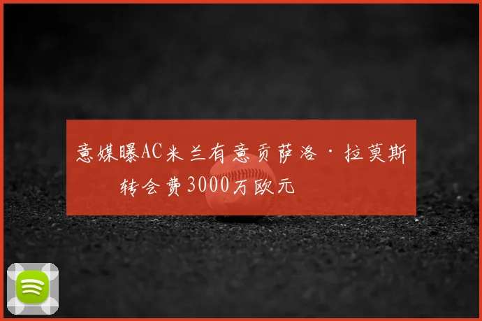 意媒曝AC米兰有意贡萨洛·拉莫斯，转会费3000万欧元