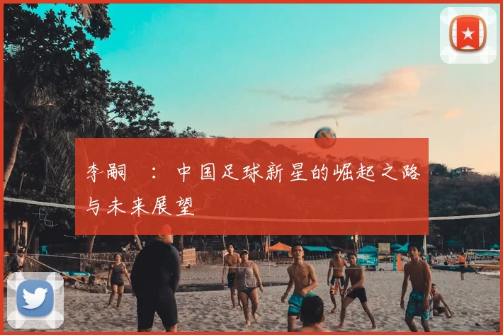 李嗣镕：中国足球新星的崛起之路与未来展望