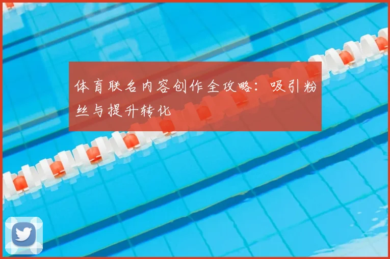 体育联名内容创作全攻略：吸引粉丝与提升转化