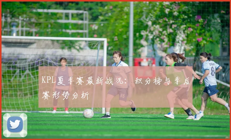 KPL夏季赛最新战况：积分榜与季后赛形势分析