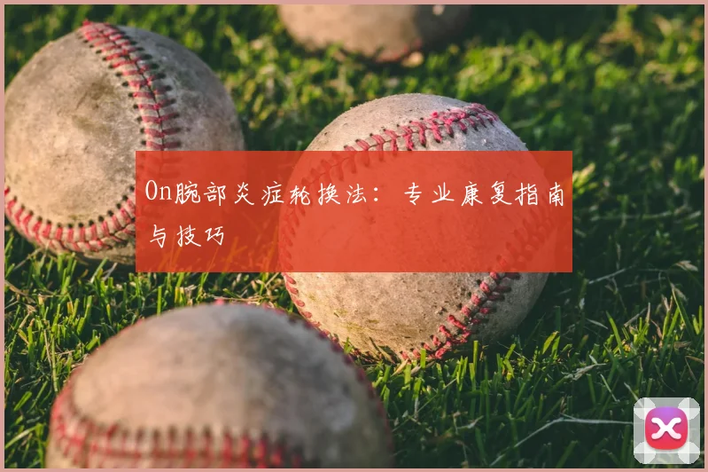 On腕部炎症轮换法：专业康复指南与技巧