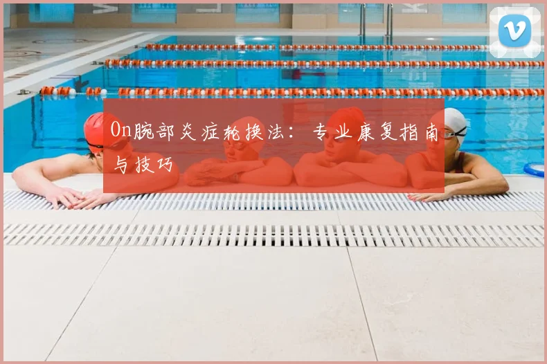 On腕部炎症轮换法：专业康复指南与技巧