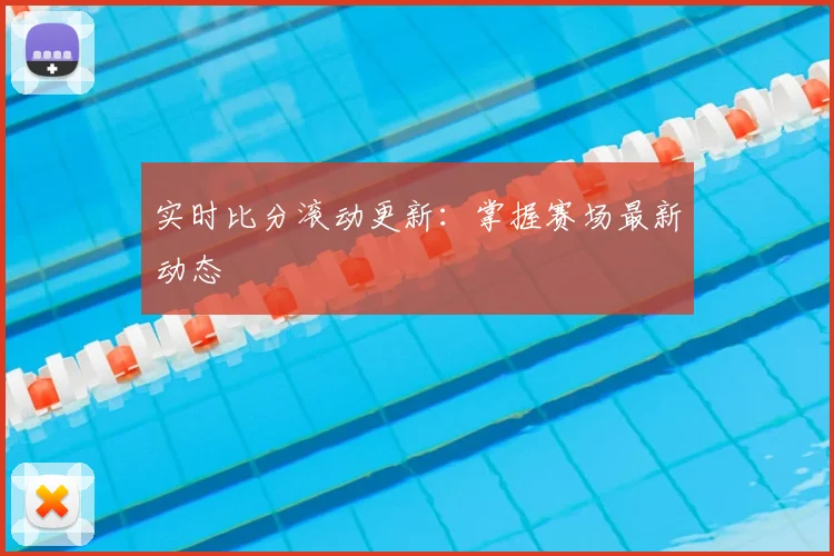 实时比分滚动更新:掌握赛场最新动态