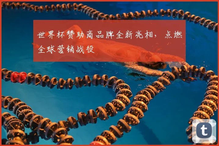 世界杯赞助商品牌全新亮相,点燃全球营销战役