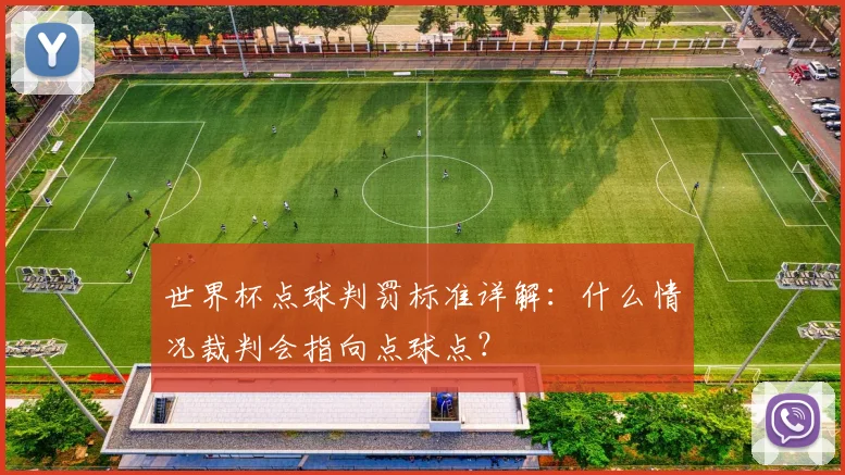 世界杯点球判罚标准详解：什么情况裁判会指向点球点？