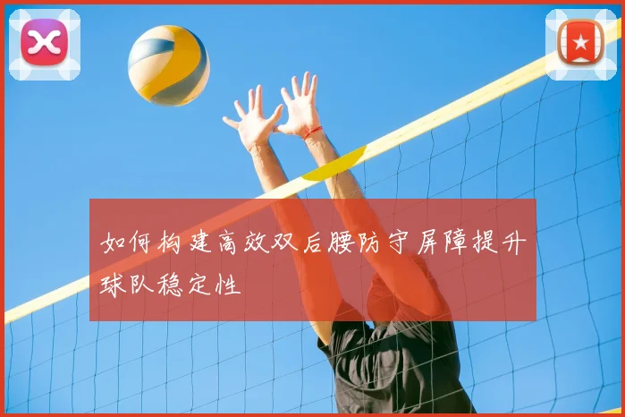 如何构建高效双后腰防守屏障提升球队稳定性
