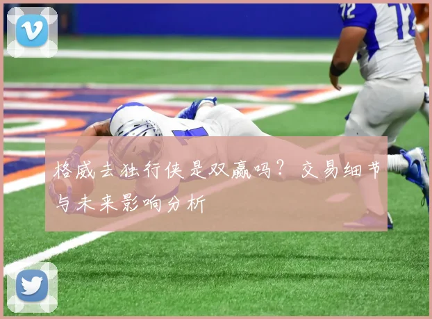 格威去独行侠是双赢吗？交易细节与未来影响分析
