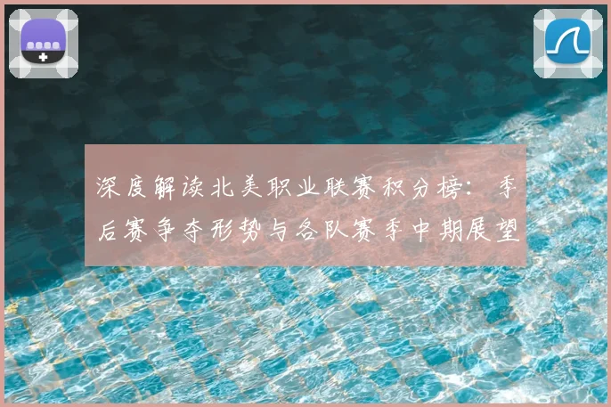 深度解读北美职业联赛积分榜:季后赛争夺形势与各队赛季中期展望