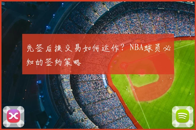 先签后换交易如何运作？NBA球员必知的签约策略