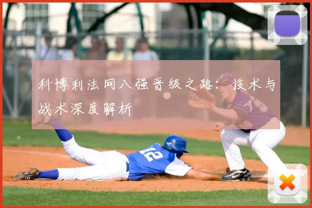 科博利法网八强晋级之路：技术与战术深度解析