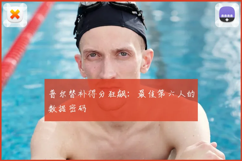 普尔替补得分狂飙：最佳第六人的数据密码