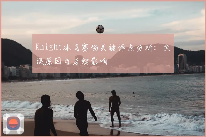 Knight冰鸟赛场关键掉点分析：失误原因与后续影响