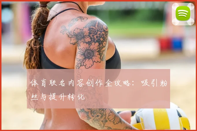 体育联名内容创作全攻略：吸引粉丝与提升转化