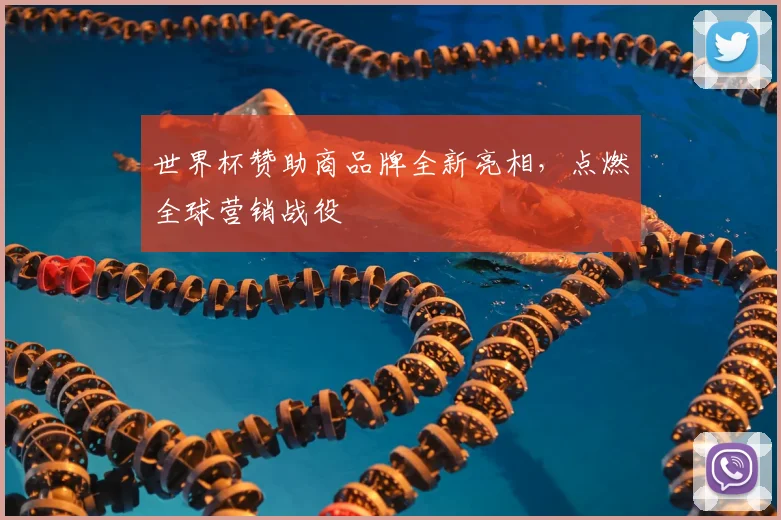 世界杯赞助商品牌全新亮相，点燃全球营销战役
