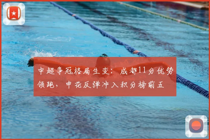 中超争冠格局生变：成都11分优势领跑，申花反弹冲入积分榜前五