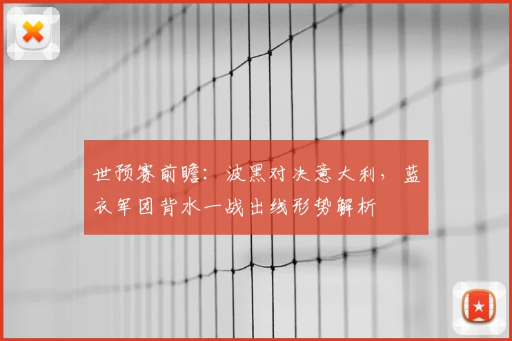 世预赛前瞻：波黑对决意大利，蓝衣军团背水一战出线形势解析