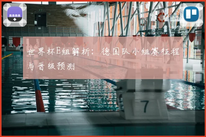 世界杯E组解析：德国队小组赛征程与晋级预测